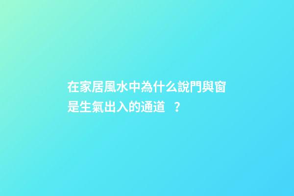 在家居風水中為什么說門與窗是生氣出入的通道？